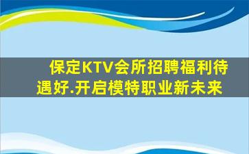 保定KTV会所招聘福利待遇好.开启模特职业新未来